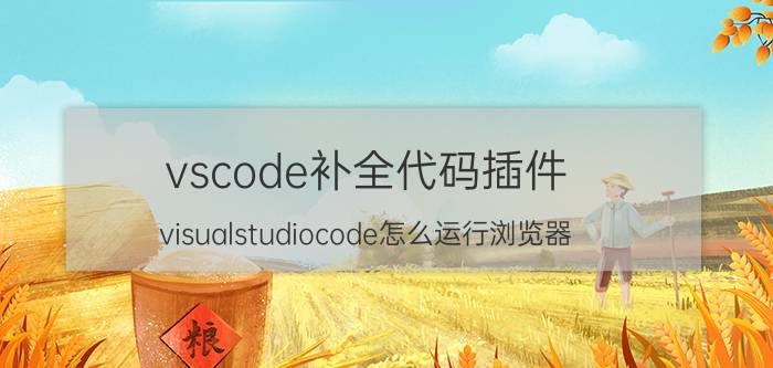 vscode补全代码插件 visualstudiocode怎么运行浏览器？